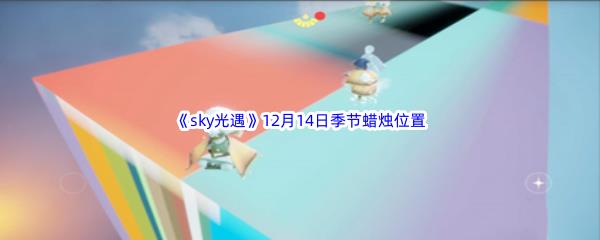  2022sky光遇12月14日季节蜡烛位置在哪里呢-光遇12月14季节蜡烛位置介绍