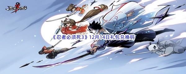 2022忍者必须死3手游12月14日礼包兑换码都有哪些呢-2022忍者必须死3手游12月14日礼包兑换码分享