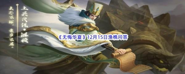 无悔华夏12月15日渔樵问答答案是什么呢-无悔华夏12月15日渔樵问答答案分享