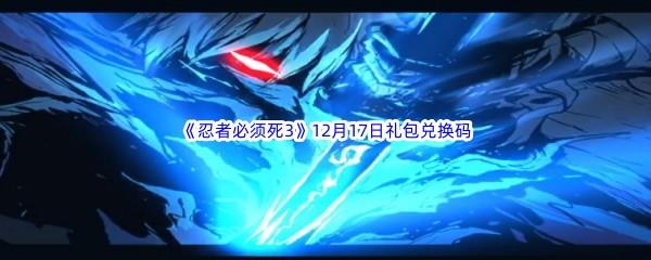 2022忍者必须死3手游12月17日礼包兑换码都有哪些呢-2022忍者必须死3手游12月17日礼包兑换码分享