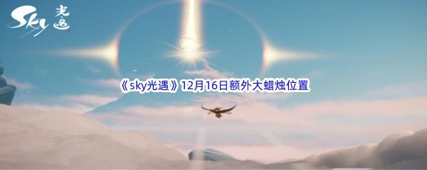  22022sky光遇12月16日额外大蜡烛位置在哪里呢-2022sky光遇12月16日额外大蜡烛位置分享