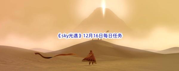 2022sky光遇12月16日每日任务怎么才能完成呢-2022sky光遇12月16日每日任务攻略