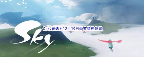  2022sky光遇12月19日季节蜡烛位置在哪里呢-光遇12月19季节蜡烛位置介绍