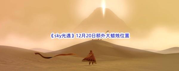  22022sky光遇12月20日额外大蜡烛位置在哪里呢-2022sky光遇12月20日额外大蜡烛位置分享