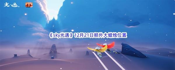   22022sky光遇12月21日额外大蜡烛位置在哪里呢-2022sky光遇12月21日额外大蜡烛位置分享