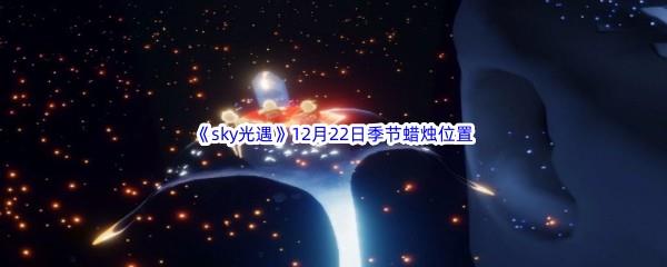 2022sky光遇12月22日季节蜡烛位置在哪里呢-光遇12月22季节蜡烛位置介绍