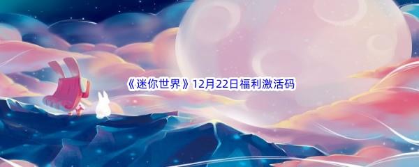 2022迷你世界12月22日福利激活码都有哪些呢-2022迷你世界12月22日福利激活码分享