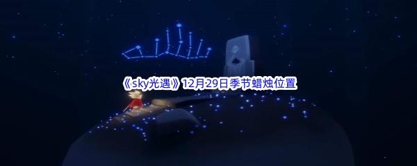 2022sky光遇12月29日季节蜡烛位置在哪里呢-光遇12月29季节蜡烛位置介绍